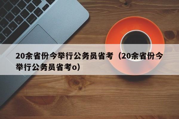 20余省份今举行公务员省考（20余省份今举行公务员省考o）