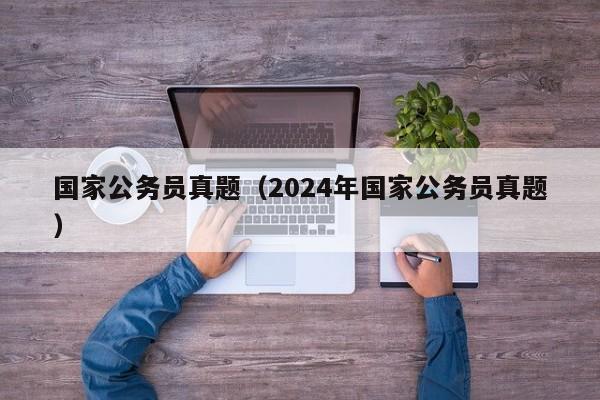 国家公务员真题（2024年国家公务员真题）