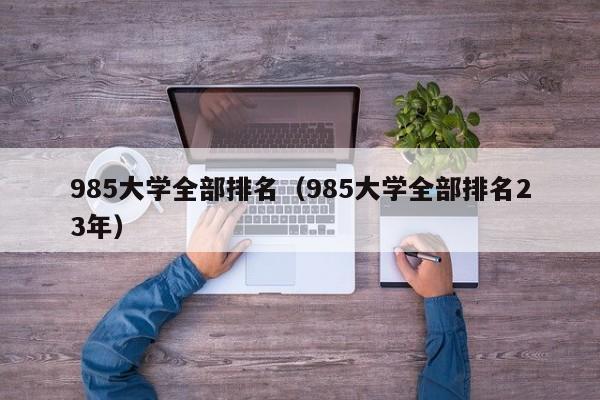 985大学全部排名（985大学全部排名23年）