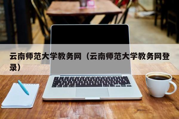 云南师范大学教务网（云南师范大学教务网登录）