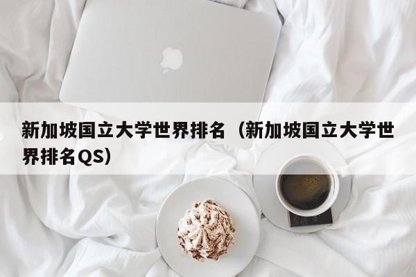 新加坡国立大学世界排名（新加坡国立大学世界排名QS）