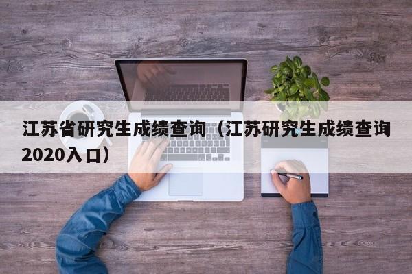 江苏省研究生成绩查询（江苏研究生成绩查询2020入口）