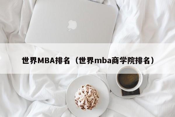 世界MBA排名（世界mba商学院排名）