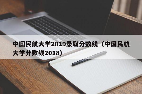 中国民航大学2019录取分数线（中国民航大学分数线2018）