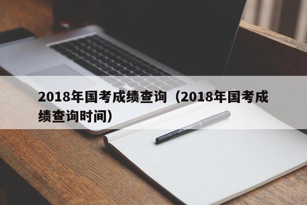 2018年国考成绩查询（2018年国考成绩查询时间）