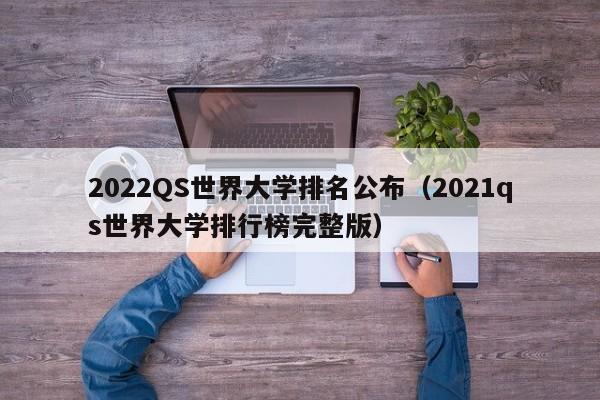 2022QS世界大学排名公布（2021qs世界大学排行榜完整版）