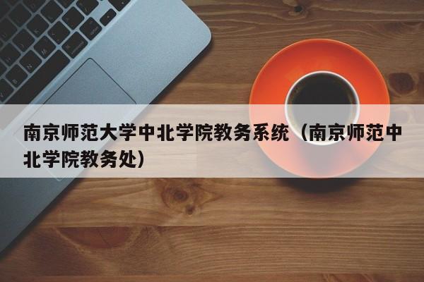 南京师范大学中北学院教务系统（南京师范中北学院教务处）