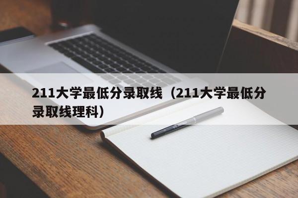 211大学最低分录取线（211大学最低分录取线理科）