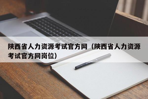 陕西省人力资源考试官方网（陕西省人力资源考试官方网岗位）