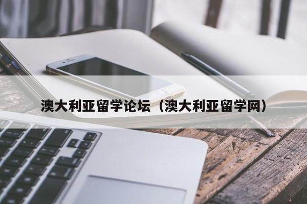 澳大利亚留学论坛（澳大利亚留学网）