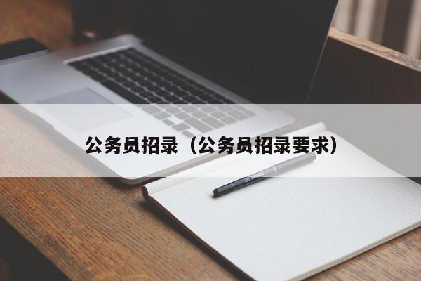 公务员招录（公务员招录要求）