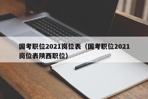 国考职位2021岗位表（国考职位2021岗位表陕西职位）