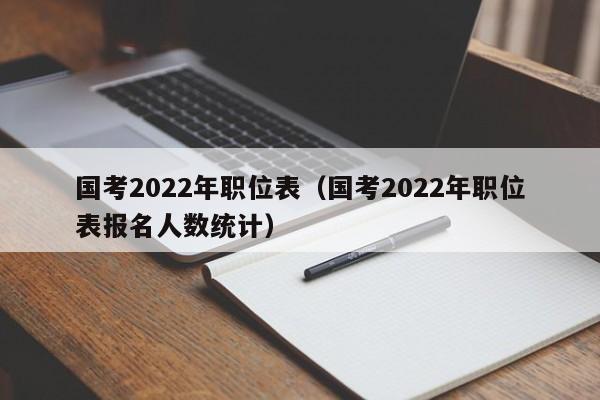 国考2022年职位表（国考2022年职位表报名人数统计）