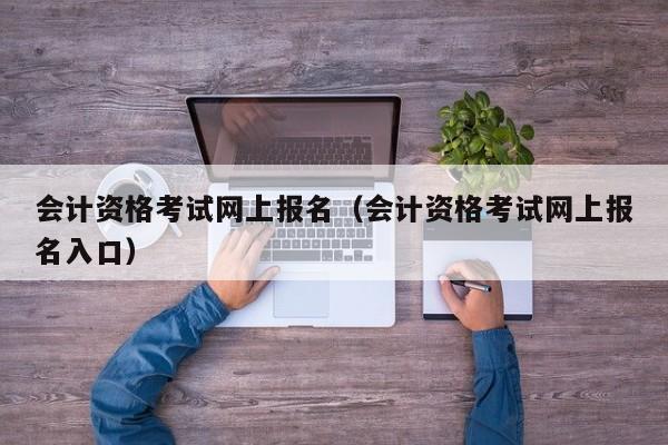 会计资格考试网上报名（会计资格考试网上报名入口）