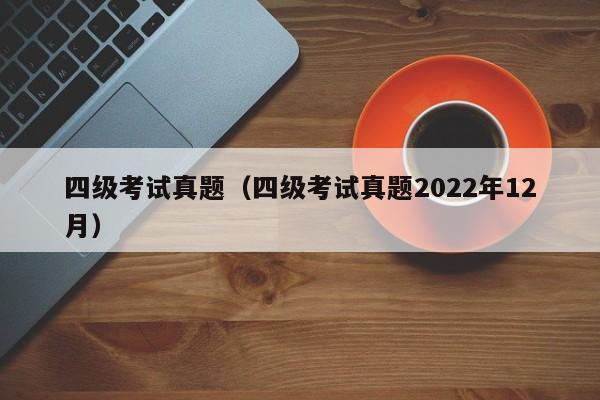 四级考试真题（四级考试真题2022年12月）