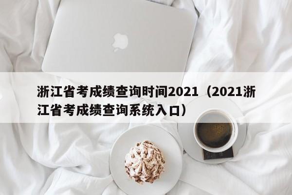 浙江省考成绩查询时间2021（2021浙江省考成绩查询系统入口）