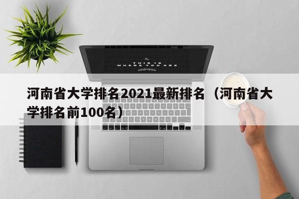 河南省大学排名2021最新排名（河南省大学排名前100名）