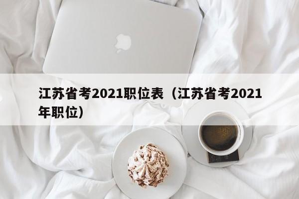 江苏省考2021职位表（江苏省考2021年职位）