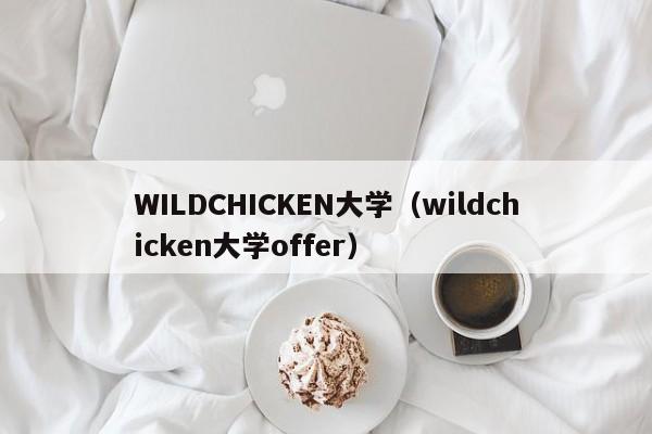 WILDCHICKEN大学（wildchicken大学offer）