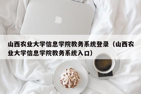 山西农业大学信息学院教务系统登录（山西农业大学信息学院教务系统入口）