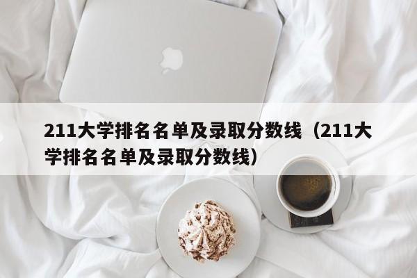 211大学排名名单及录取分数线（211大学排名名单及录取分数线）