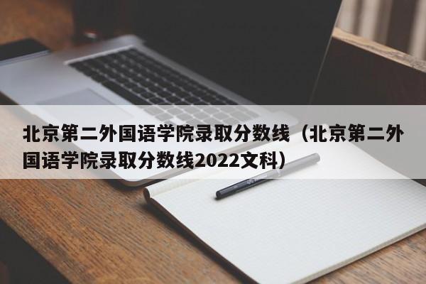 北京第二外国语学院录取分数线（北京第二外国语学院录取分数线2022文科）