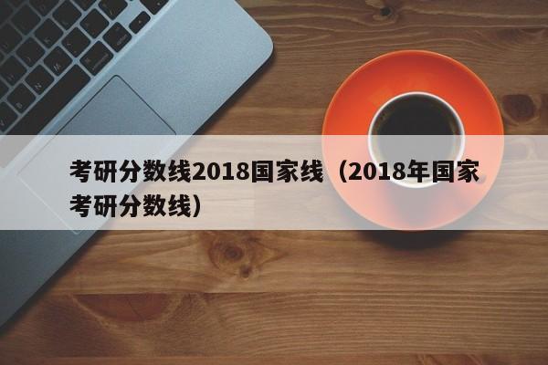 考研分数线2018国家线（2018年国家考研分数线）