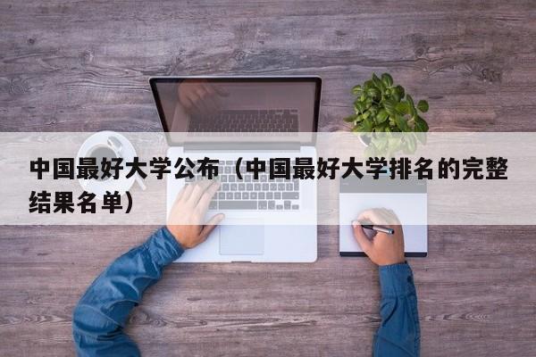 中国最好大学公布（中国最好大学排名的完整结果名单）