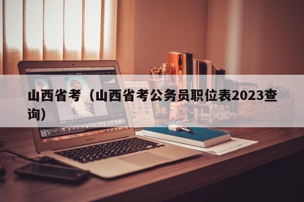 山西省考（山西省考公务员职位表2023查询）