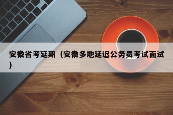 安徽省考延期（安徽多地延迟公务员考试面试）