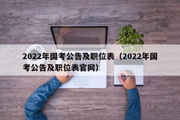 2022年国考公告及职位表（2022年国考公告及职位表官网）