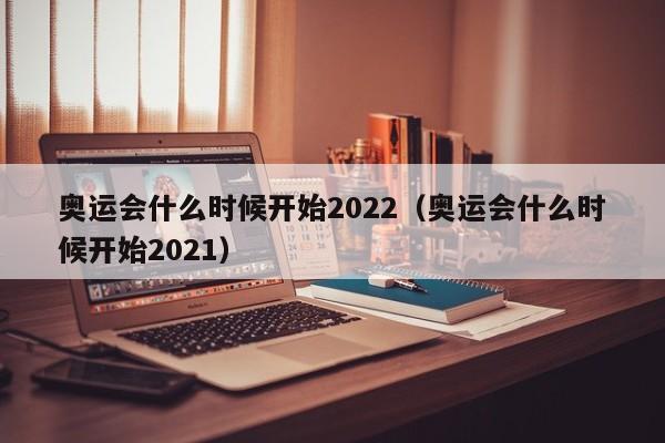 奥运会什么时候开始2022（奥运会什么时候开始2021）