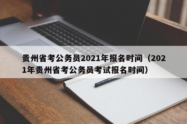 贵州省考公务员2021年报名时间（2021年贵州省考公务员考试报名时间）