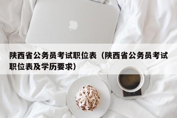 陕西省公务员考试职位表（陕西省公务员考试职位表及学历要求）