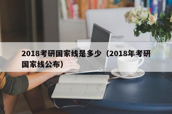 2018考研国家线是多少（2018年考研国家线公布）