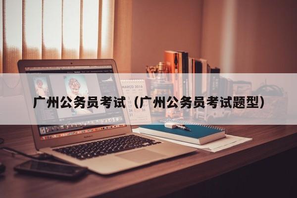 广州公务员考试（广州公务员考试题型）