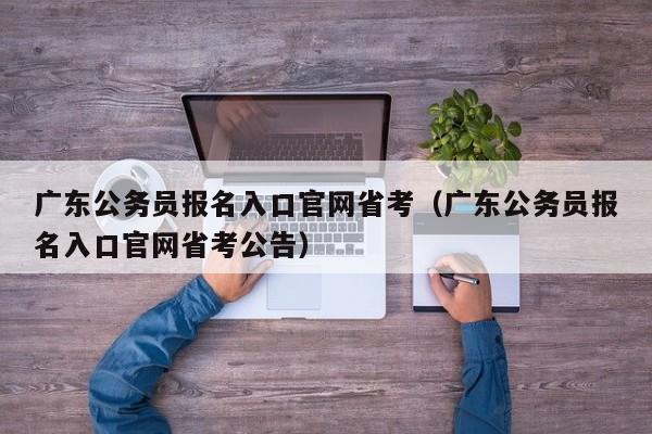 广东公务员报名入口官网省考（广东公务员报名入口官网省考公告）