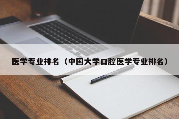 医学专业排名（中国大学口腔医学专业排名）