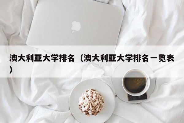 澳大利亚大学排名（澳大利亚大学排名一览表）