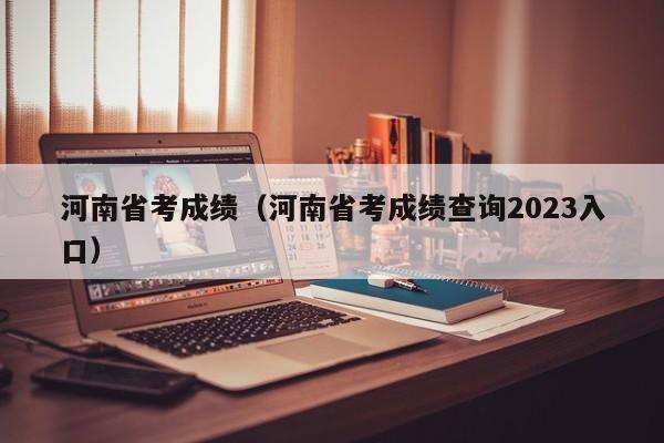 河南省考成绩（河南省考成绩查询2023入口）