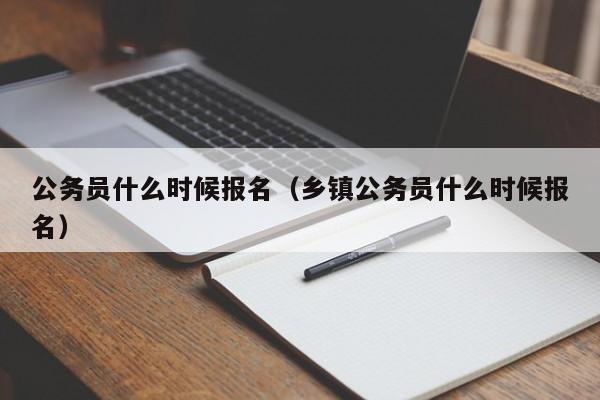 公务员什么时候报名（乡镇公务员什么时候报名）