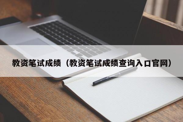 教资笔试成绩（教资笔试成绩查询入口官网）