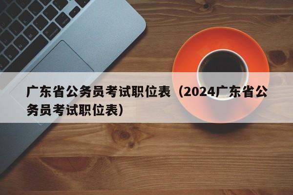 广东省公务员考试职位表（2024广东省公务员考试职位表）