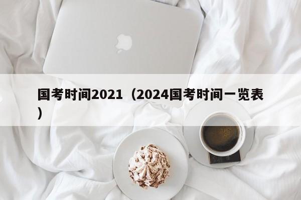 国考时间2021（2024国考时间一览表）