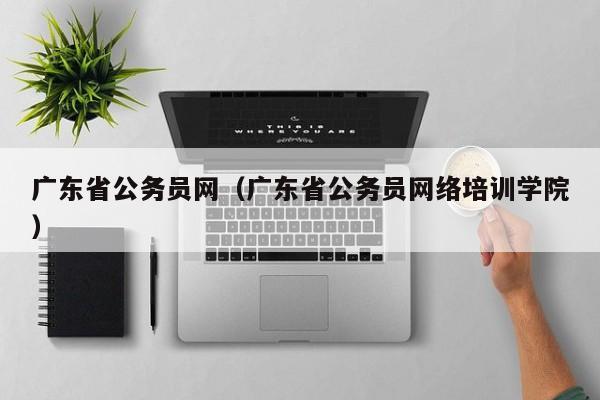 广东省公务员网（广东省公务员网络培训学院）