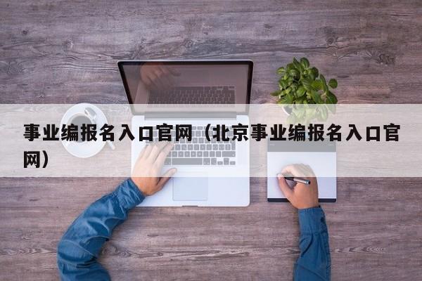 事业编报名入口官网（北京事业编报名入口官网）