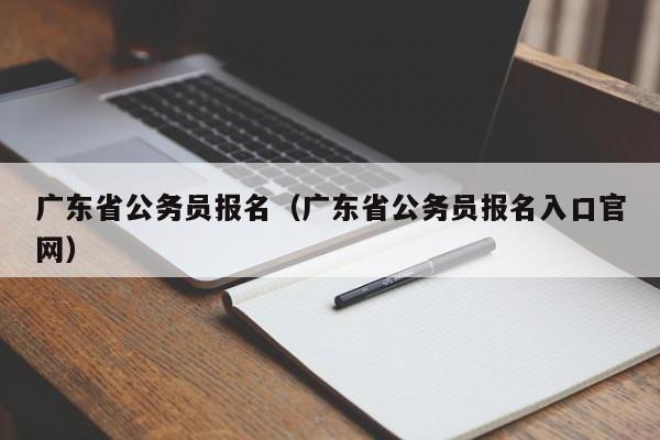 广东省公务员报名（广东省公务员报名入口官网）