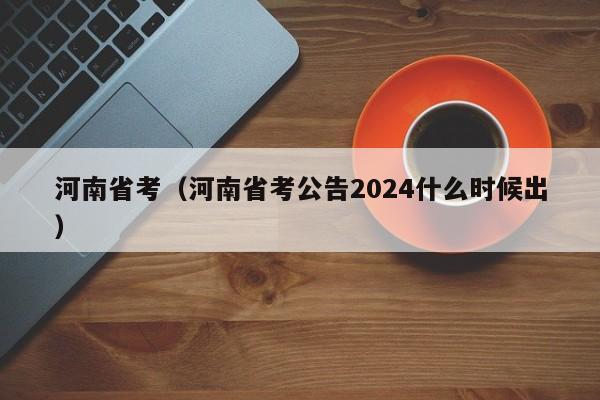 河南省考（河南省考公告2024什么时候出）