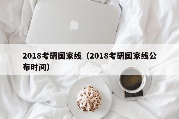 2018考研国家线（2018考研国家线公布时间）