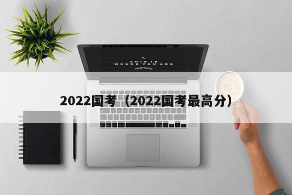 2022国考（2022国考最高分）